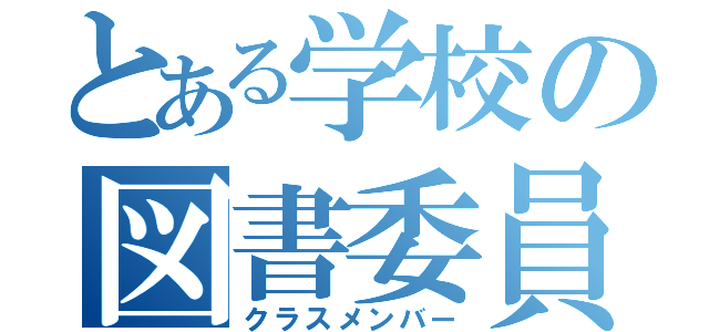 とある学校の図書委員（クラスメンバー）