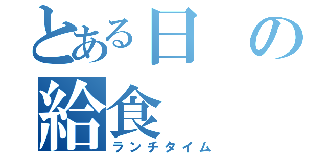 とある日の給食（ランチタイム）