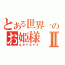 とある世界一のお姫様Ⅱ（さおりちゃん）