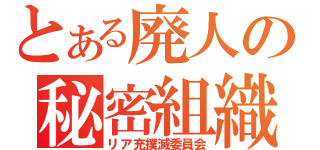 とある廃人の秘密組織（リア充撲滅委員会）