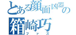 とある顔面凶器の箱崎巧（ファズ）