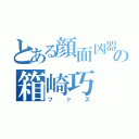 とある顔面凶器の箱崎巧（ファズ）