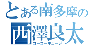 とある南多摩の西澤良太（コーコーキュージ）