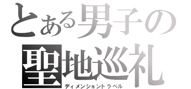 とある男子の聖地巡礼（ディメンショントラベル）