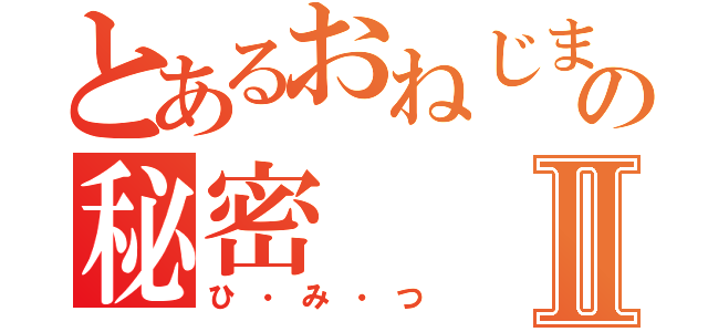 とあるおねじまの秘密Ⅱ（ひ・み・つ）