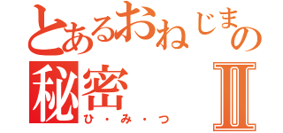 とあるおねじまの秘密Ⅱ（ひ・み・つ）