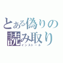 とある偽りの読み取り（インストール）