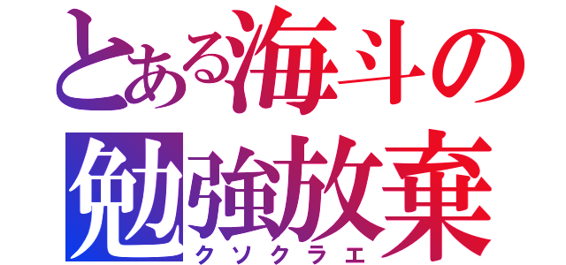 とある海斗の勉強放棄（クソクラエ）