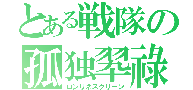 とある戦隊の孤独翆祿（ロンリネスグリーン）