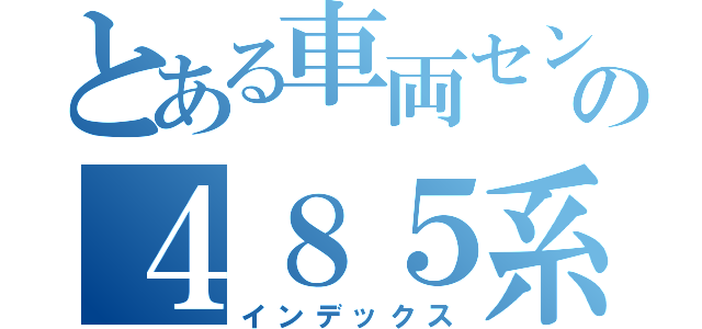 とある車両センターの４８５系華（インデックス）