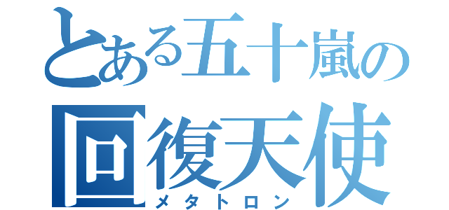 とある五十嵐の回復天使（メタトロン）