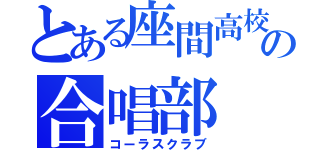 とある座間高校の合唱部（コーラスクラブ）