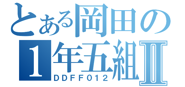 とある岡田の１年五組Ⅱ（ＤＤＦＦ０１２）