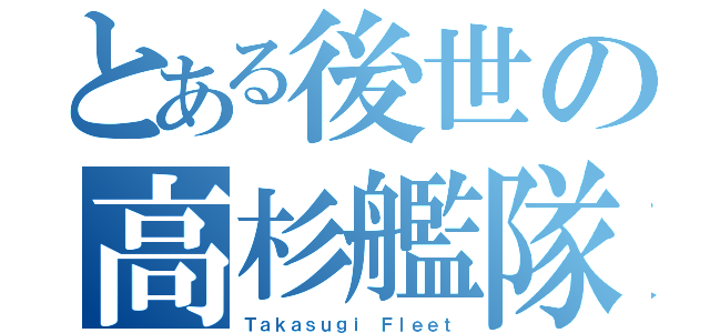 とある後世の高杉艦隊（Ｔａｋａｓｕｇｉ Ｆｌｅｅｔ）