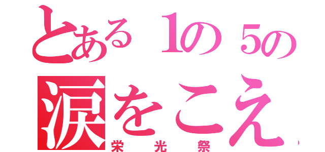 とある１の５の涙をこえて（栄光祭）