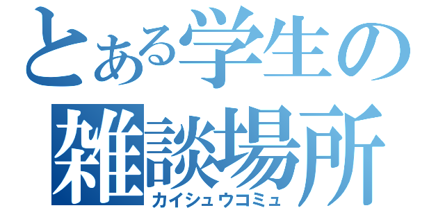 とある学生の雑談場所（カイシュウコミュ）