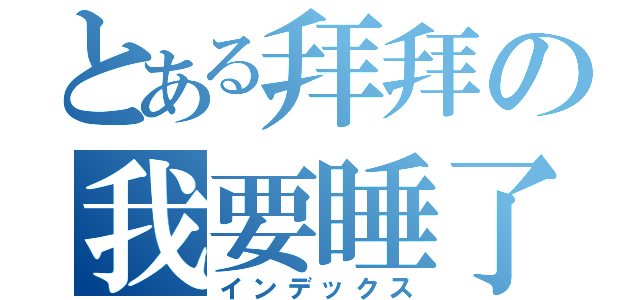 とある拜拜の我要睡了（インデックス）