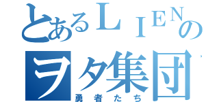 とあるＬＩＥＮのヲタ集団（勇者たち）