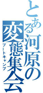 とある河原の変態集会（ブートキャンプ）