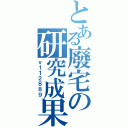 とある廢宅の研究成果（ｖ１１２８８９）