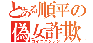 とある順平の偽女詐欺（コイニハッテン）