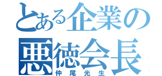 とある企業の悪徳会長（仲尾光生）