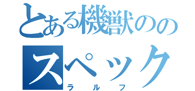 とある機獣ののスペック厨（ラルフ）