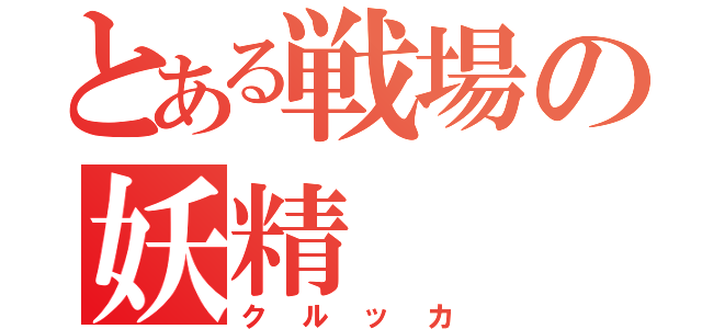 とある戦場の妖精（クルッカ）