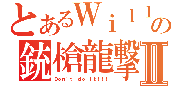 とあるＷｉｌｌｙの銃槍龍撃Ⅱ（Ｄｏｎ\'ｔ ｄｏ ｉｔ！！！）