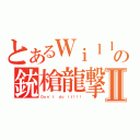 とあるＷｉｌｌｙの銃槍龍撃Ⅱ（Ｄｏｎ\'ｔ ｄｏ ｉｔ！！！）