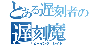 とある遅刻者の遅刻魔（ビーイング レイト）