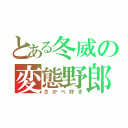 とある冬威の変態野郎（さかべ好き）