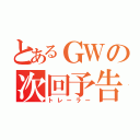 とあるＧＷの次回予告（トレーラー）