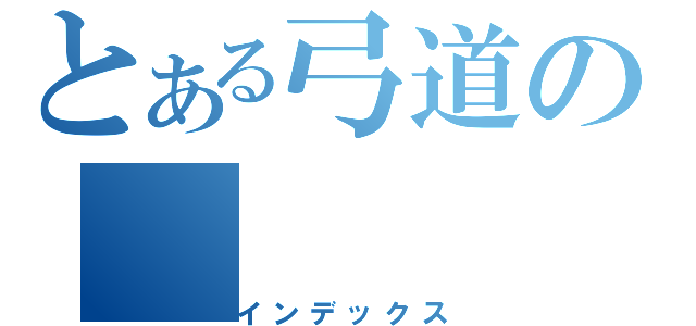 とある弓道の（インデックス）