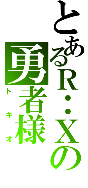 とあるＲ：Ｘの勇者様（トキオ）