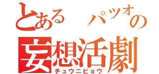 とある パツオの妄想活劇（チュウニビョウ）