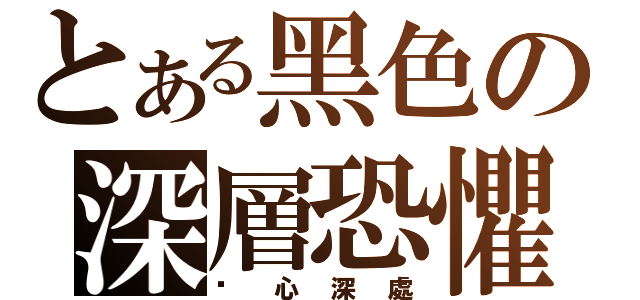 とある黑色の深層恐懼（內心深處）