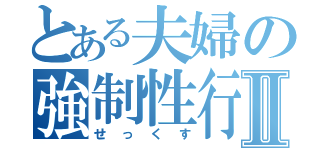 とある夫婦の強制性行Ⅱ（せっくす）