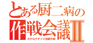 とある厨二病の作戦会議Ⅱ（カゲロウデイズ攻略作戦）