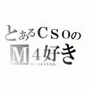 とあるＣＳＯのＭ４好き（ＳｌｉｎｋｙＳｏｕＬ）