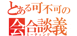 とある可不可の会合談義会（ミーティング）