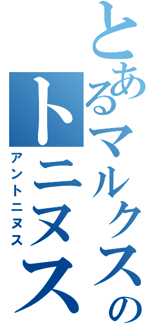 とあるマルクスアンのトニヌス（アントニヌス）