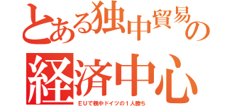 とある独中貿易の経済中心（ＥＵで親中ドイツの１人勝ち）