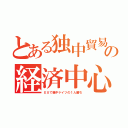 とある独中貿易の経済中心（ＥＵで親中ドイツの１人勝ち）