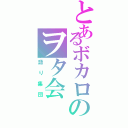 とあるボカロのヲタ会（語り集団）