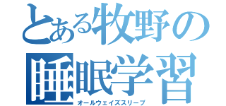 とある牧野の睡眠学習（オールウェイズスリープ）