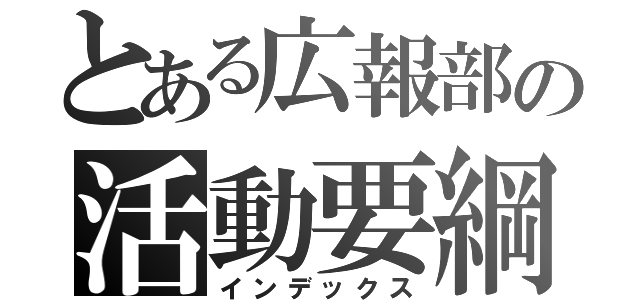 とある広報部の活動要綱（インデックス）