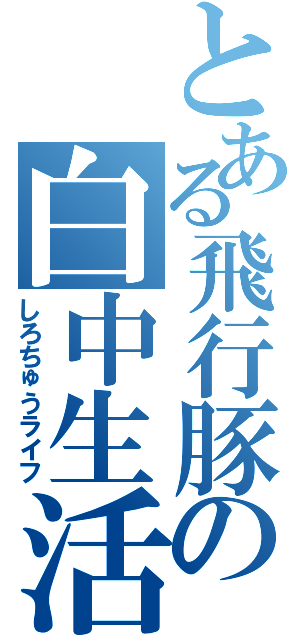 とある飛行豚の白中生活Ⅱ（しろちゅうライフ）