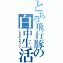 とある飛行豚の白中生活Ⅱ（しろちゅうライフ）