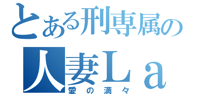 とある刑専属の人妻Ｌａｎ（愛の満々）